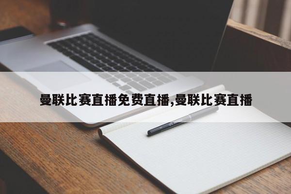 曼联比赛直播免费直播,曼联比赛直播