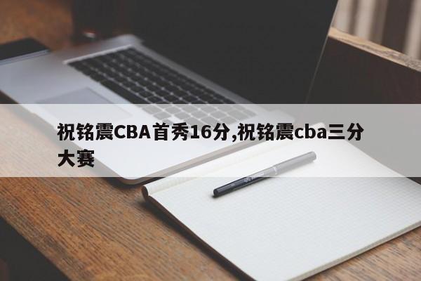 祝铭震CBA首秀16分,祝铭震cba三分大赛