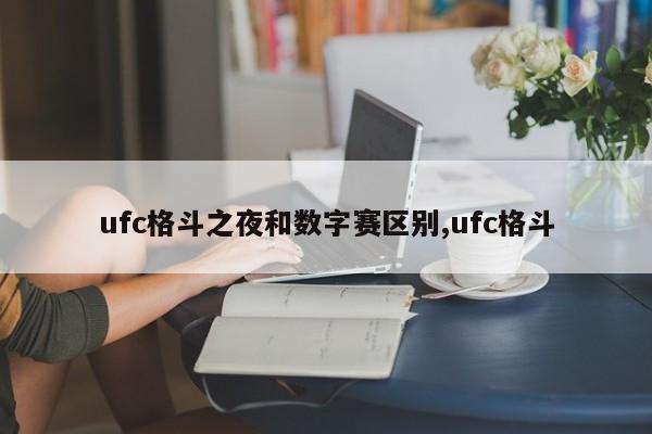 ufc格斗之夜和数字赛区别,ufc格斗