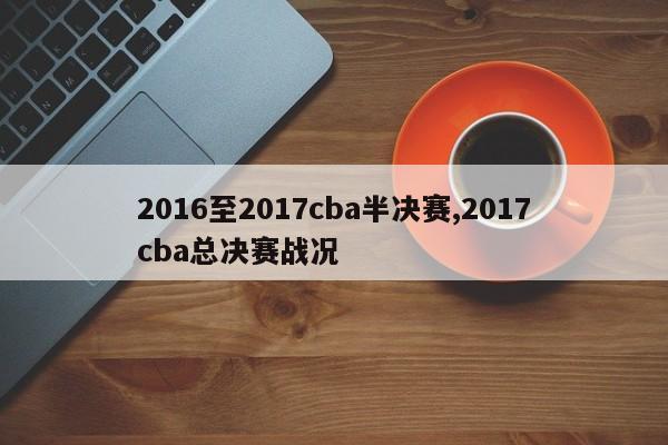 2016至2017cba半决赛,2017cba总决赛战况