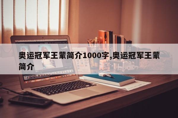 奥运冠军王蒙简介1000字,奥运冠军王蒙简介