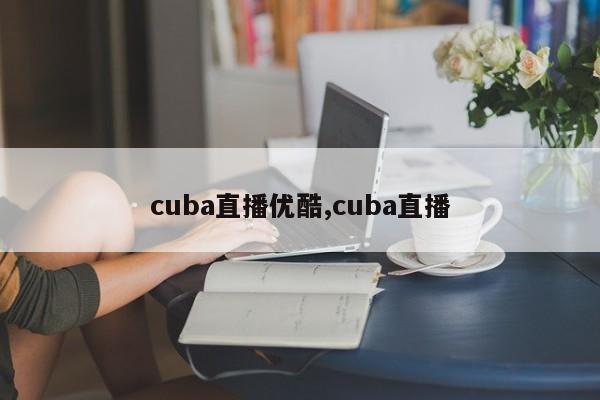 cuba直播优酷,cuba直播