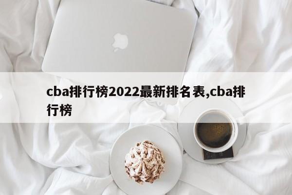 cba排行榜2022最新排名表,cba排行榜