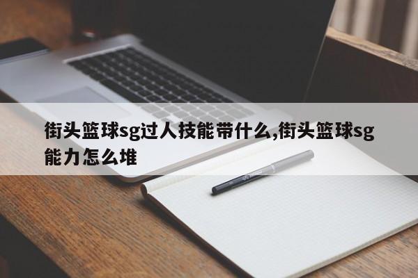 街头篮球sg过人技能带什么,街头篮球sg能力怎么堆