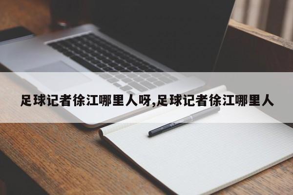 足球记者徐江哪里人呀,足球记者徐江哪里人