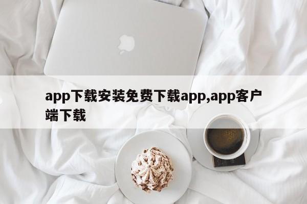 app下载安装免费下载app,app客户端下载