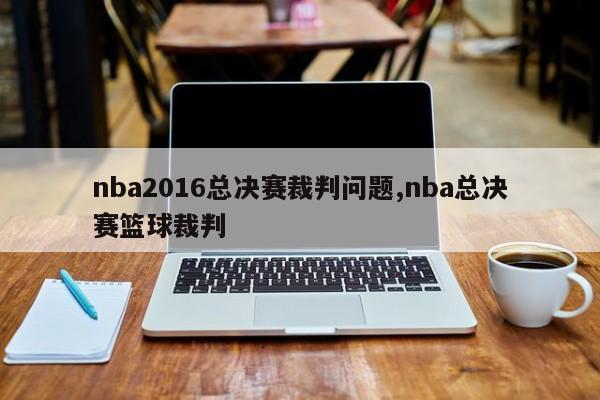 nba2016总决赛裁判问题,nba总决赛篮球裁判