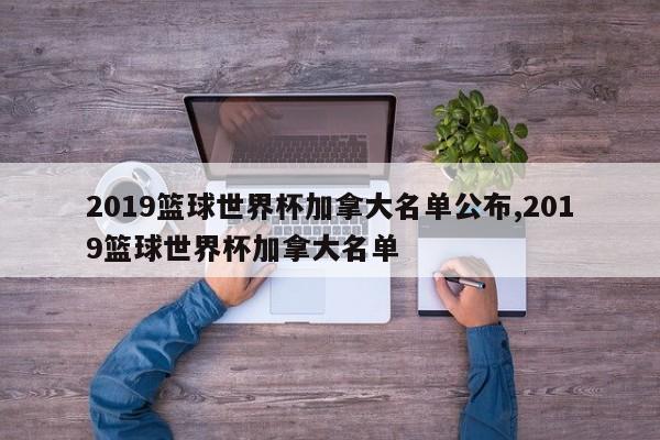 2019篮球世界杯加拿大名单公布,2019篮球世界杯加拿大名单