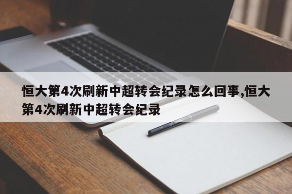 恒大第4次刷新中超转会纪录怎么回事,恒大第4次刷新中超转会纪录