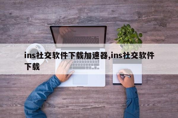 ins社交软件下载加速器,ins社交软件下载