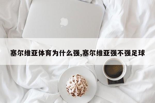 塞尔维亚体育为什么强,塞尔维亚强不强足球