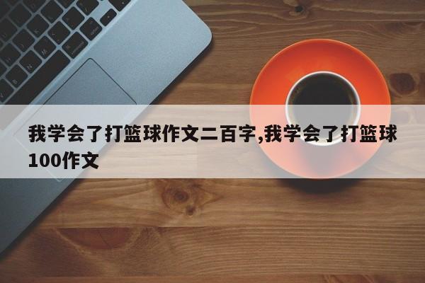 我学会了打篮球作文二百字,我学会了打篮球100作文