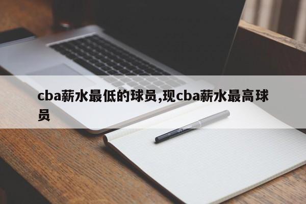 cba薪水最低的球员,现cba薪水最高球员