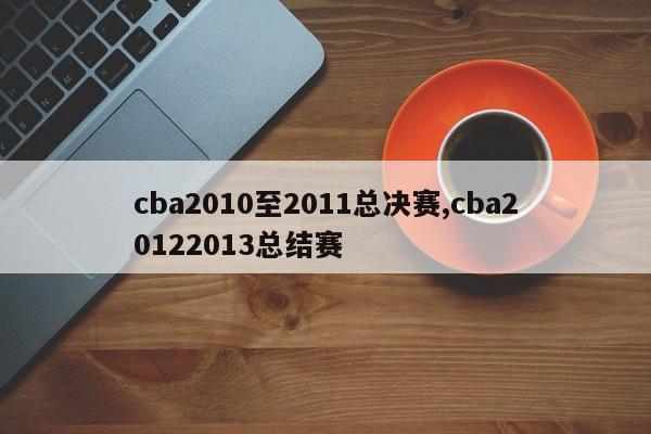 cba2010至2011总决赛,cba20122013总结赛