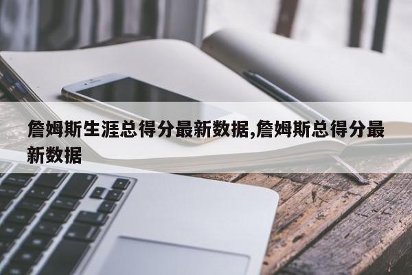 詹姆斯生涯总得分最新数据,詹姆斯总得分最新数据