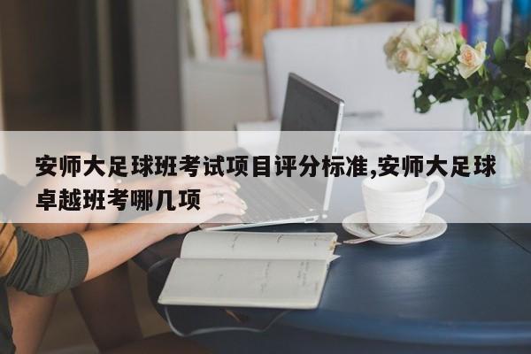 安师大足球班考试项目评分标准,安师大足球卓越班考哪几项