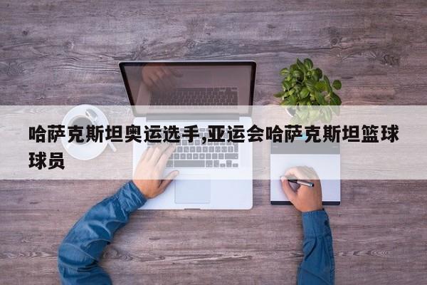 哈萨克斯坦奥运选手,亚运会哈萨克斯坦篮球球员