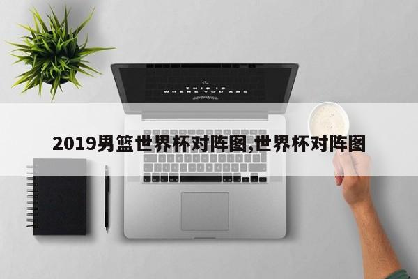 2019男篮世界杯对阵图,世界杯对阵图