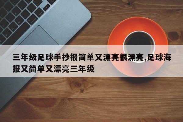 三年级足球手抄报简单又漂亮很漂亮,足球海报又简单又漂亮三年级