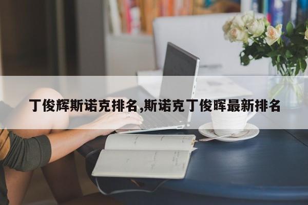 丁俊辉斯诺克排名,斯诺克丁俊晖最新排名