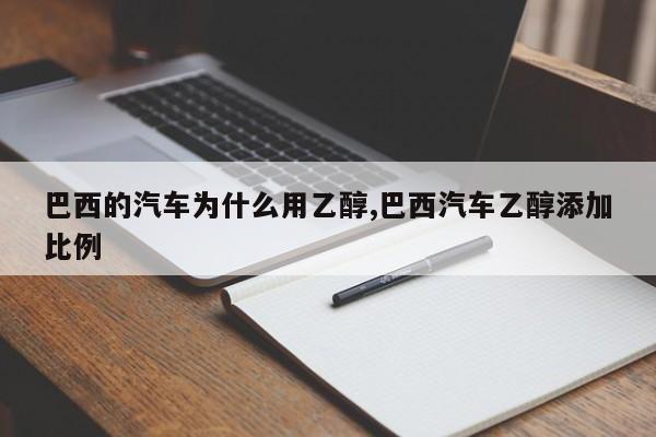 巴西的汽车为什么用乙醇,巴西汽车乙醇添加比例