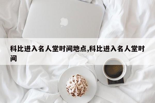 科比进入名人堂时间地点,科比进入名人堂时间