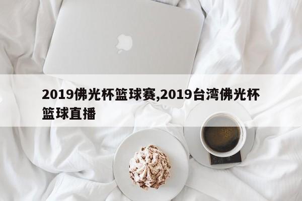 2019佛光杯篮球赛,2019台湾佛光杯篮球直播