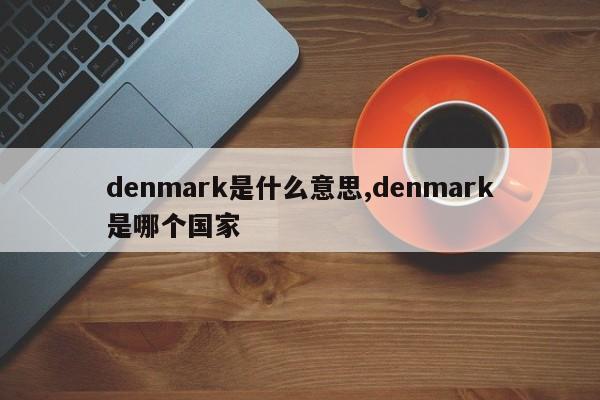 denmark是什么意思,denmark是哪个国家