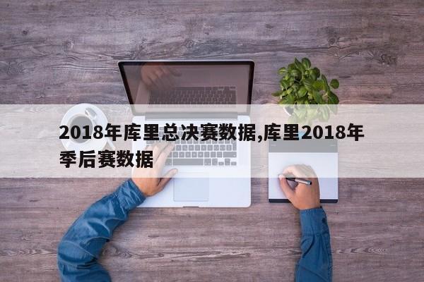 2018年库里总决赛数据,库里2018年季后赛数据