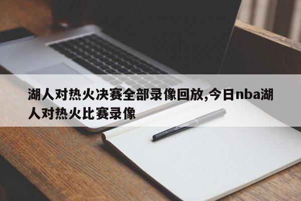 湖人对热火决赛全部录像回放,今日nba湖人对热火比赛录像