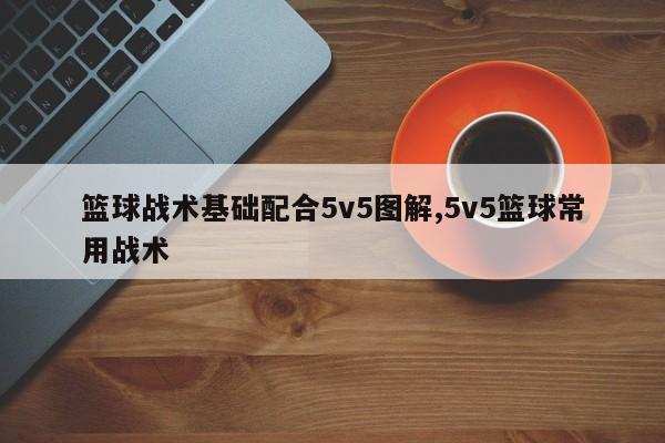 篮球战术基础配合5v5图解,5v5篮球常用战术