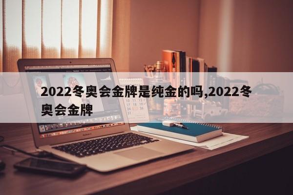 2022冬奥会金牌是纯金的吗,2022冬奥会金牌