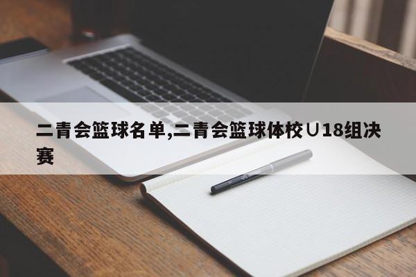 二青会篮球名单,二青会篮球体校∪18组决赛