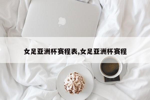 女足亚洲杯赛程表,女足亚洲杯赛程