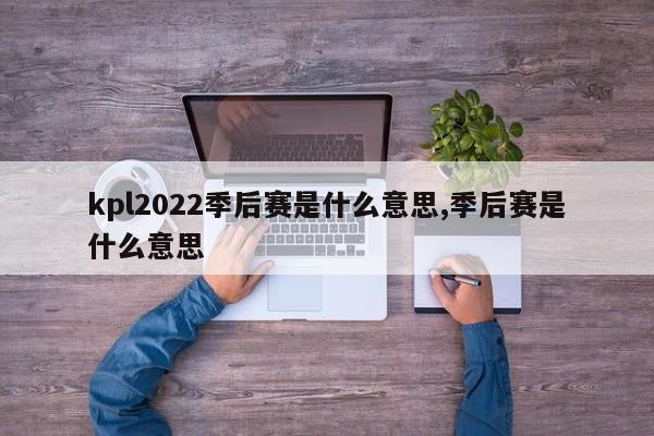 kpl2022季后赛是什么意思,季后赛是什么意思