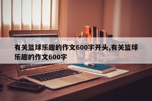 有关篮球乐趣的作文600字开头,有关篮球乐趣的作文600字