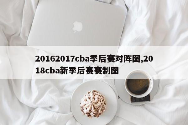 20162017cba季后赛对阵图,2018cba新季后赛赛制图