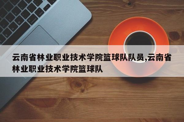 云南省林业职业技术学院篮球队队员,云南省林业职业技术学院篮球队