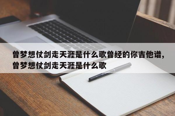 曾梦想仗剑走天涯是什么歌曾经的你吉他谱,曾梦想仗剑走天涯是什么歌