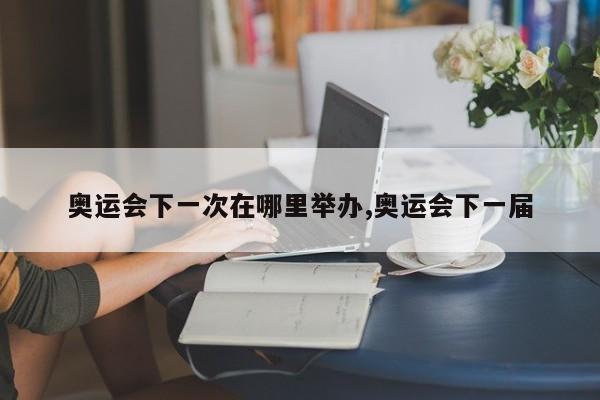 奥运会下一次在哪里举办,奥运会下一届