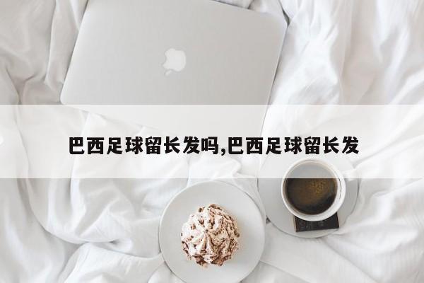 巴西足球留长发吗,巴西足球留长发