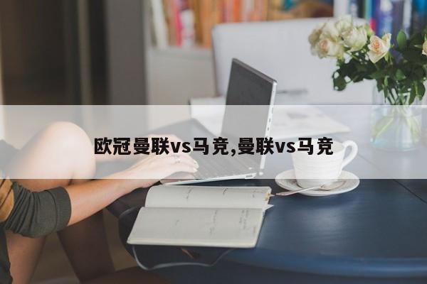 欧冠曼联vs马竞,曼联vs马竞