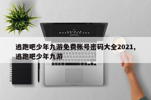 逃跑吧少年九游免费账号密码大全2021,逃跑吧少年九游